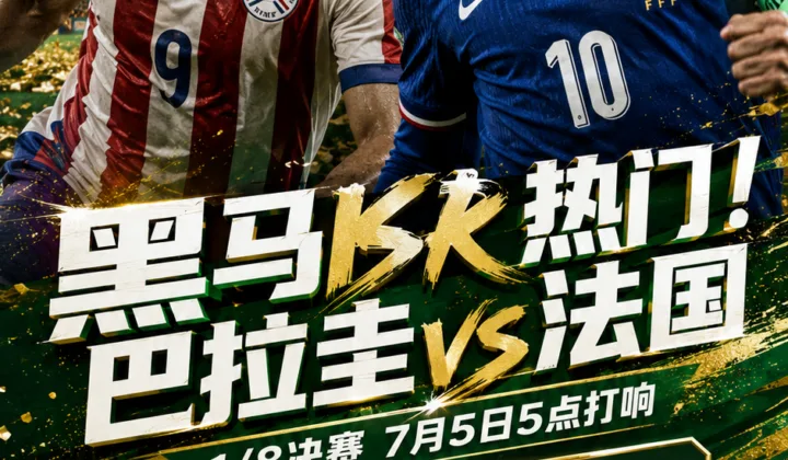 黑马PK热门！2026世界杯1/8决赛巴拉圭vs法国7月5日开球