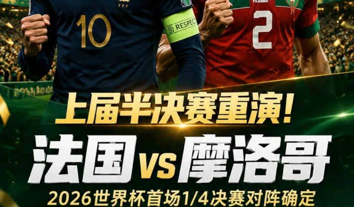 上届半决赛重演！2026世界杯首场1/4决赛：法国vs摩洛哥
