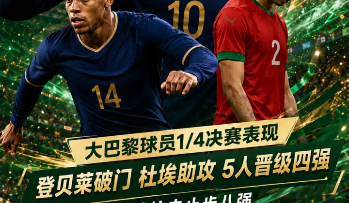 大巴黎球员1/4决赛表现：登贝莱破门、杜埃助攻，5人晋级2026世界杯四强
