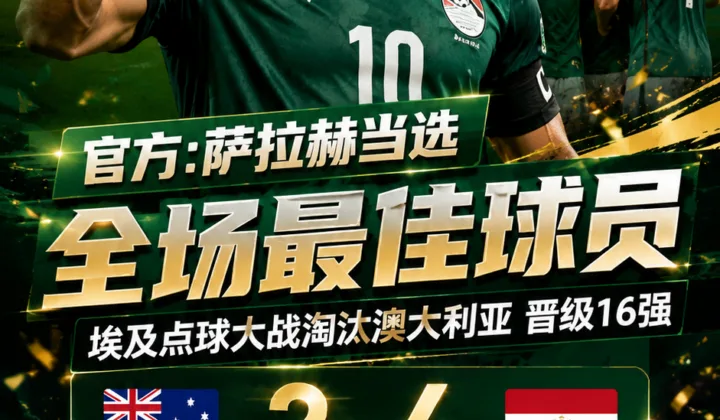官方：萨拉赫当选2026世界杯埃及vs澳大利亚全场最佳球员