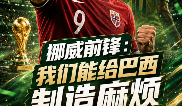 挪威前锋拉森：巴西是从小关注的球队，我们能给他们制造麻烦