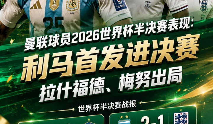 曼联球员2026世界杯半决赛表现：利马首发进决赛，拉什福德、梅努出局
