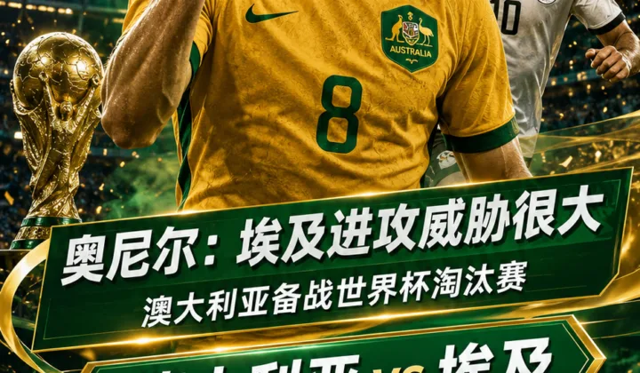 澳大利亚队备战世界杯淘汰赛：奥尼尔称埃及进攻威胁很大，点球准备成焦点