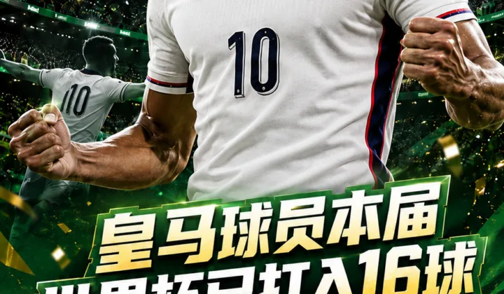 皇马球员2026世界杯已打进16球，贝林厄姆双响后领跑俱乐部进球榜