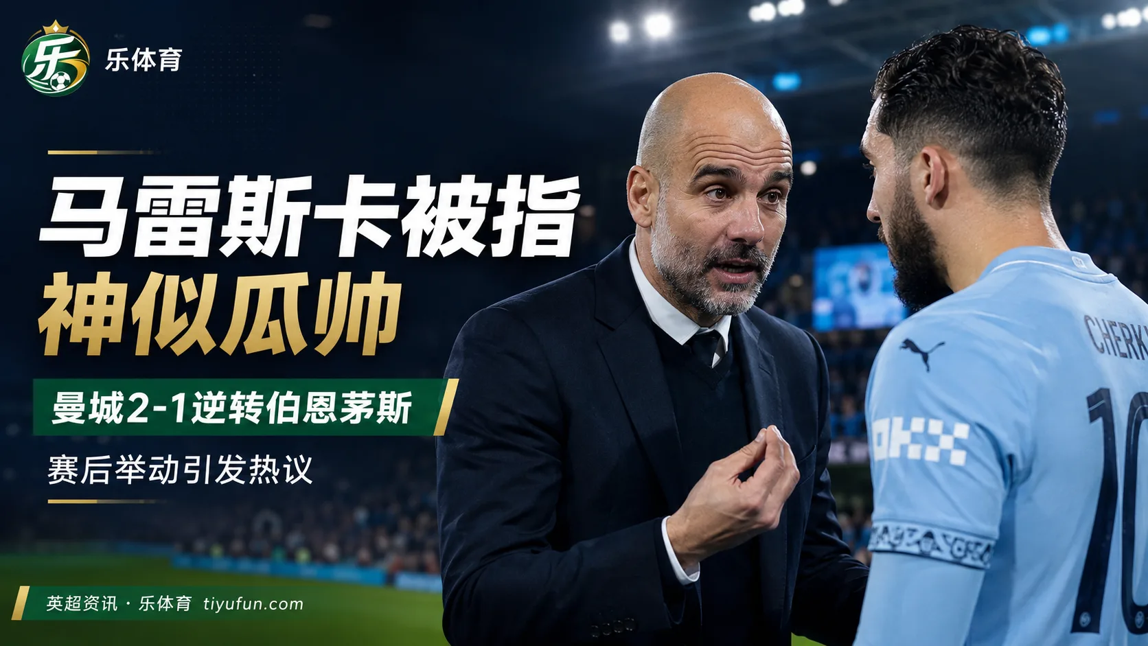 马雷斯卡赛后举动被球迷联想到瓜迪奥拉，曼城2-1逆转后“瓜帅影子”再成话题