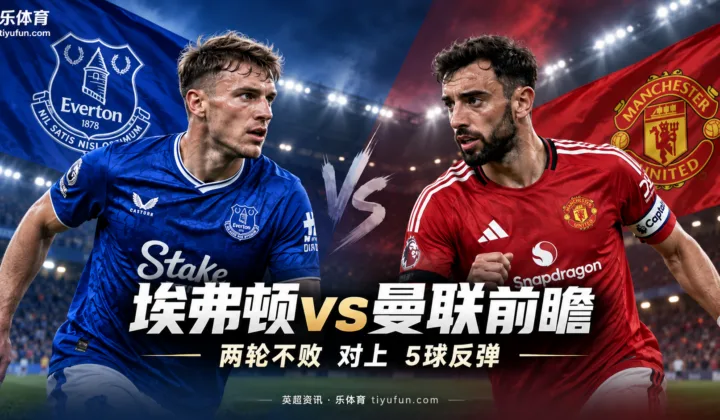 英超前瞻：埃弗顿两轮不败迎战曼联，红魔检验5球反弹成色