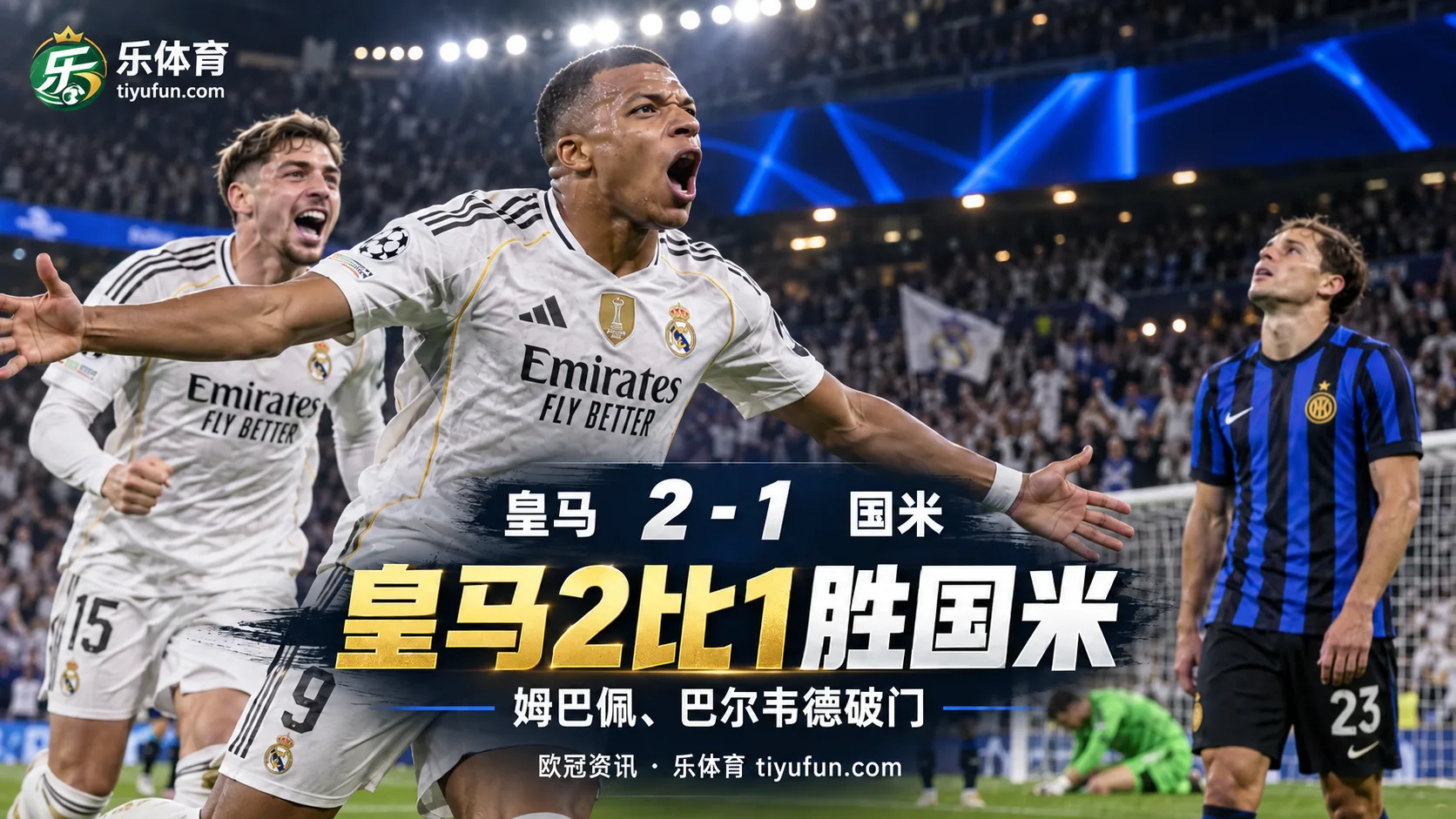 欧冠战报：皇马2-1国米，姆巴佩、巴尔韦德破门拿下开门红
