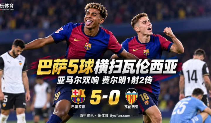 西甲战报：巴萨5-0横扫瓦伦西亚，亚马尔双响费尔明1射2传
