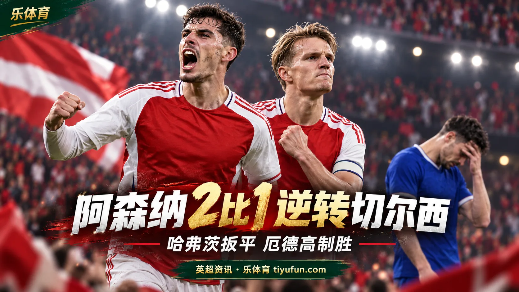 英超战报：阿森纳2-1逆转切尔西，哈弗茨扳平厄德高制胜