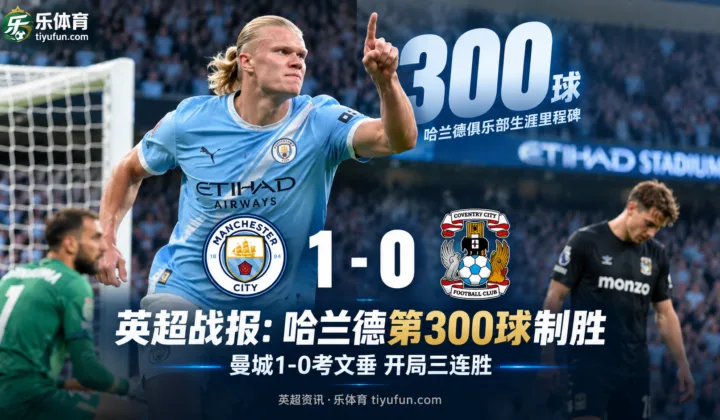 英超战报：哈兰德第300球制胜，曼城1-0考文垂开局三连胜