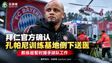 拜仁官方确认孔帕尼训练基地倒下送医，教练组暂时接手